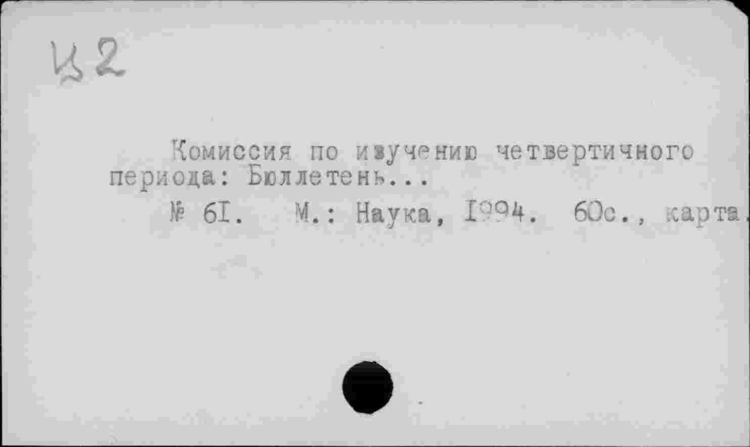 ﻿Комиссия по ивучению четвертичного периода: Бюллетень...
të 61. М.: Наука, 1994. Юс., карта